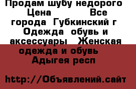 Продам шубу недорого › Цена ­ 8 000 - Все города, Губкинский г. Одежда, обувь и аксессуары » Женская одежда и обувь   . Адыгея респ.